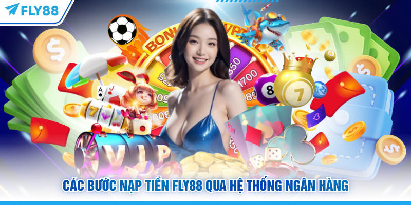 Các bước nạp tiền FLY88 qua hệ thống ngân hàng
