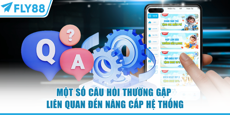 Một số câu hỏi thường gặp liên quan đến nâng cấp hệ thống FLY88